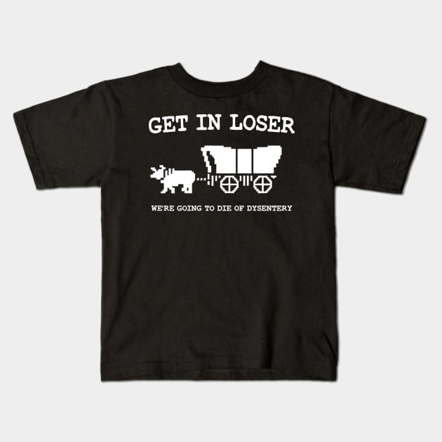 get in loser we're going to die of dysentery Kids T-Shirt by iperjun